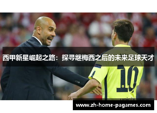 西甲新星崛起之路：探寻继梅西之后的未来足球天才