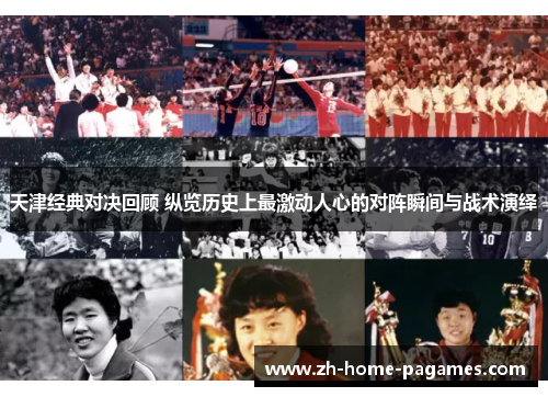 天津经典对决回顾 纵览历史上最激动人心的对阵瞬间与战术演绎