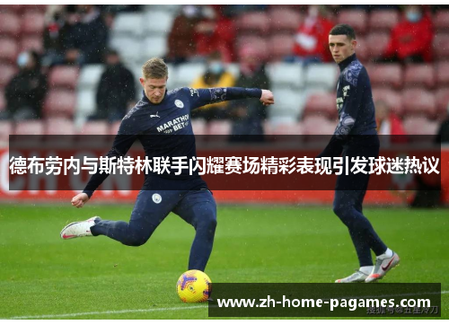 德布劳内与斯特林联手闪耀赛场精彩表现引发球迷热议