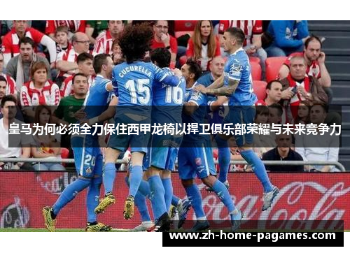 皇马为何必须全力保住西甲龙椅以捍卫俱乐部荣耀与未来竞争力