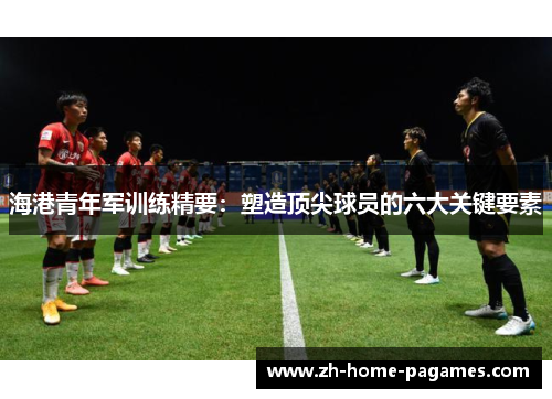 海港青年军训练精要：塑造顶尖球员的六大关键要素