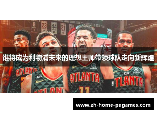 谁将成为利物浦未来的理想主帅带领球队走向新辉煌