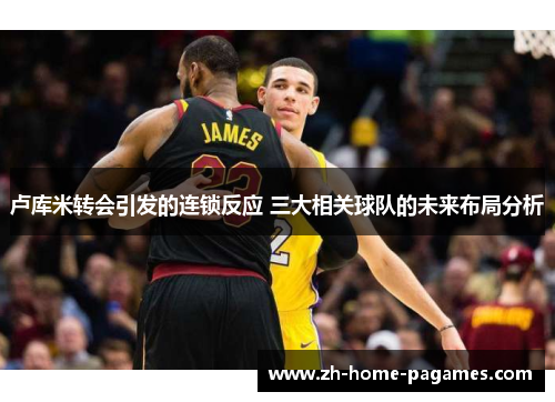 卢库米转会引发的连锁反应 三大相关球队的未来布局分析
