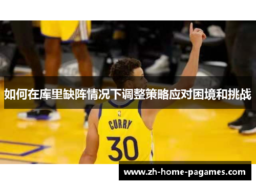 如何在库里缺阵情况下调整策略应对困境和挑战