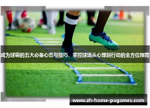 成为球霸的五大必备心态与技巧，掌控球场从心理到行动的全方位指南