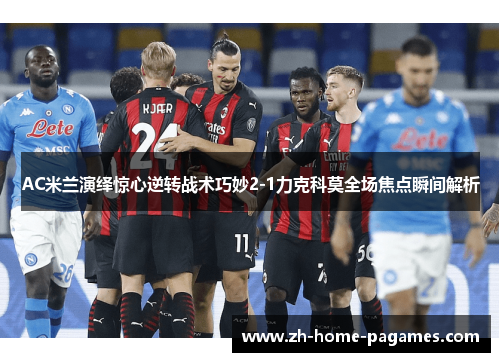 AC米兰演绎惊心逆转战术巧妙2-1力克科莫全场焦点瞬间解析
