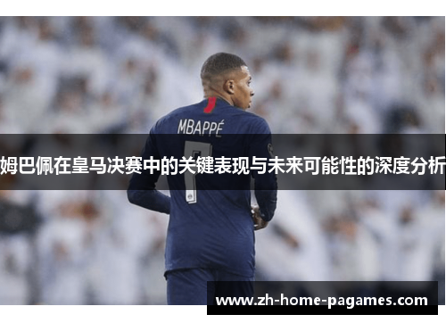 姆巴佩在皇马决赛中的关键表现与未来可能性的深度分析