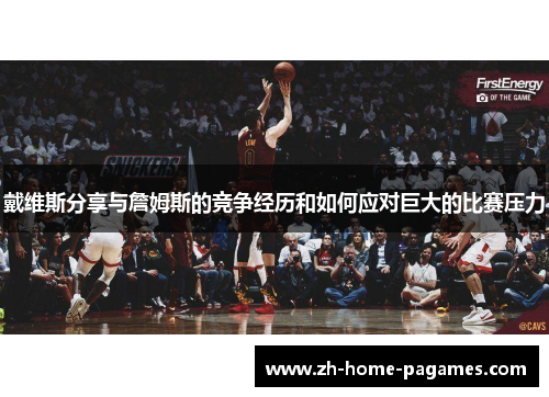 戴维斯分享与詹姆斯的竞争经历和如何应对巨大的比赛压力