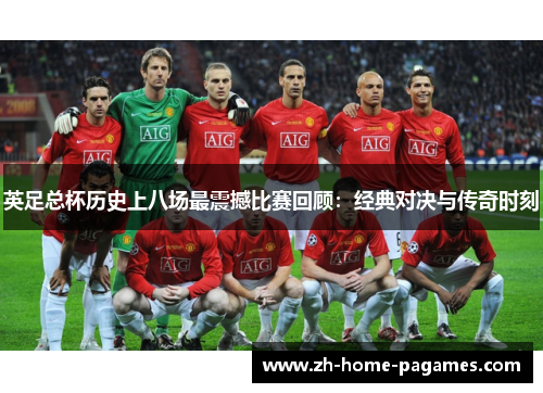 英足总杯历史上八场最震撼比赛回顾：经典对决与传奇时刻