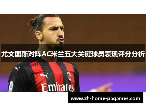 尤文图斯对阵AC米兰五大关键球员表现评分分析