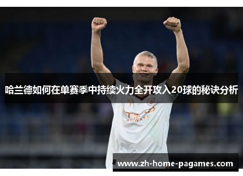 哈兰德如何在单赛季中持续火力全开攻入20球的秘诀分析