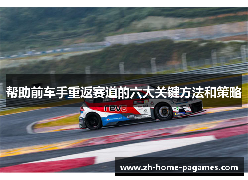 帮助前车手重返赛道的六大关键方法和策略