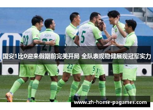 国安1比0迎来假期前完美开局 全队表现稳健展现冠军实力
