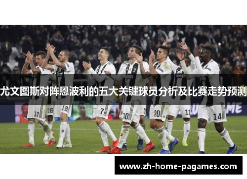 尤文图斯对阵恩波利的五大关键球员分析及比赛走势预测