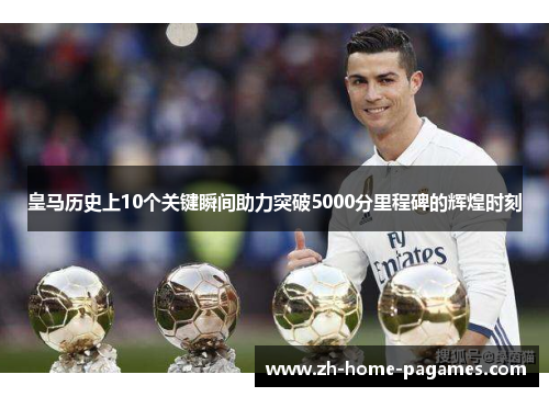 皇马历史上10个关键瞬间助力突破5000分里程碑的辉煌时刻