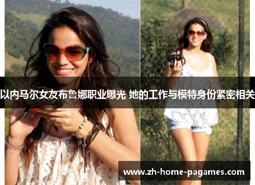 以内马尔女友布鲁娜职业曝光 她的工作与模特身份紧密相关