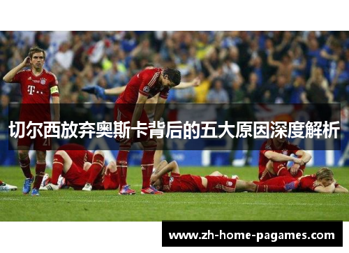 切尔西放弃奥斯卡背后的五大原因深度解析
