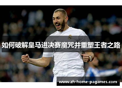 如何破解皇马进决赛魔咒并重塑王者之路