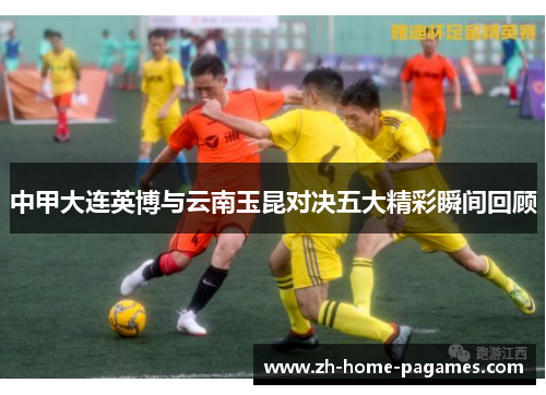 中甲大连英博与云南玉昆对决五大精彩瞬间回顾