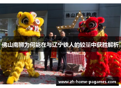 佛山南狮为何能在与辽宁铁人的较量中获胜解析
