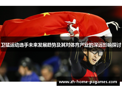 卫猛运动选手未来发展趋势及其对体育产业的深远影响探讨