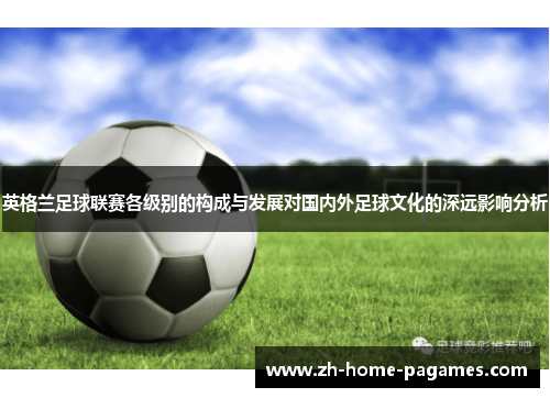 英格兰足球联赛各级别的构成与发展对国内外足球文化的深远影响分析