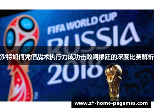 沙特如何凭借战术执行力成功击败阿根廷的深度比赛解析