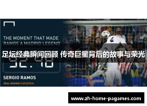 足坛经典瞬间回顾 传奇巨星背后的故事与荣光