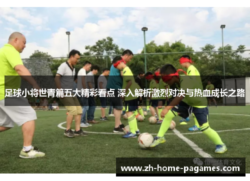 足球小将世青篇五大精彩看点 深入解析激烈对决与热血成长之路