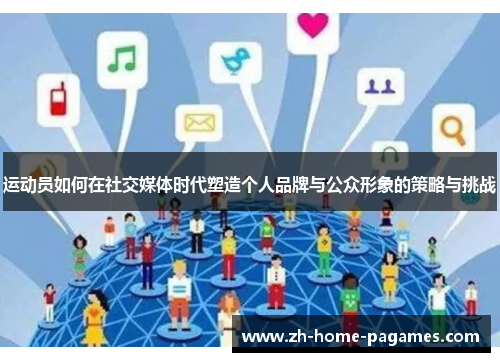 运动员如何在社交媒体时代塑造个人品牌与公众形象的策略与挑战