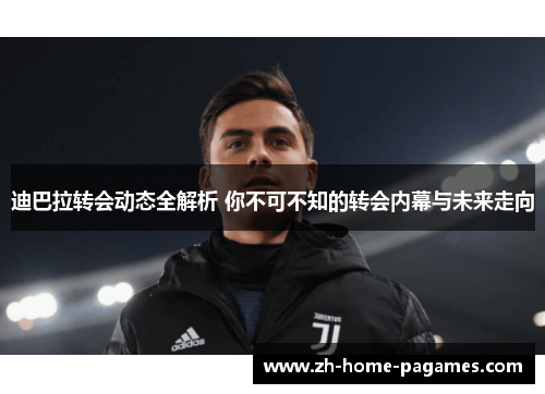 迪巴拉转会动态全解析 你不可不知的转会内幕与未来走向