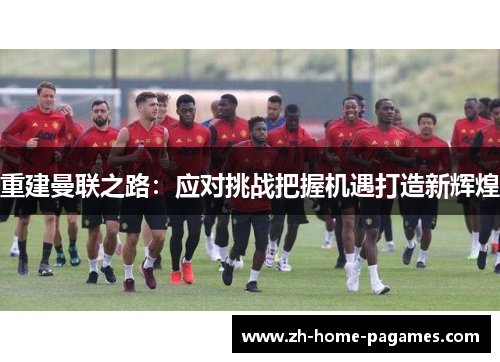 重建曼联之路：应对挑战把握机遇打造新辉煌