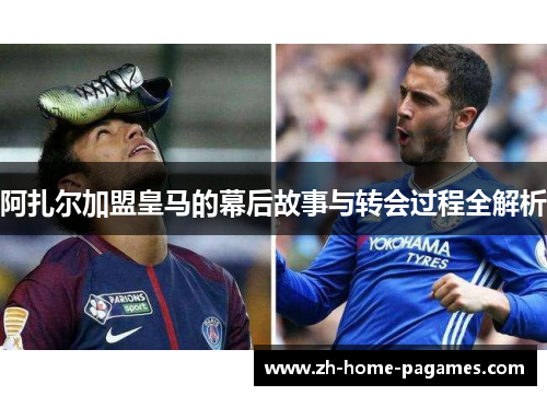 阿扎尔加盟皇马的幕后故事与转会过程全解析
