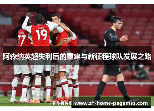 阿森纳英超失利后的重建与新征程球队发展之路 阿森纳英超失利后的重建与新征程球队发展之路