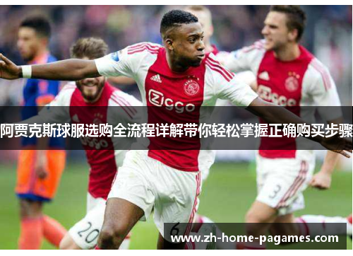 阿贾克斯球服选购全流程详解带你轻松掌握正确购买步骤 阿贾克斯球服选购全流程详解带你轻松掌握正确购买步骤