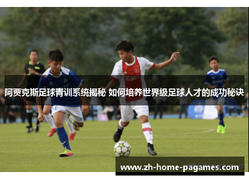 阿贾克斯足球青训系统揭秘 如何培养世界级足球人才的成功秘诀 阿贾克斯足球青训系统揭秘 如何培养世界级足球人才的成功秘诀