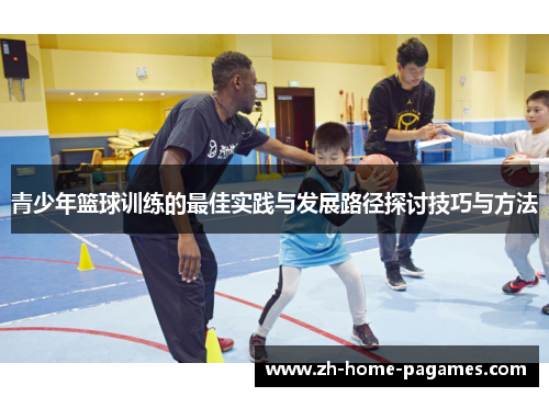 青少年篮球训练的最佳实践与发展路径探讨技巧与方法