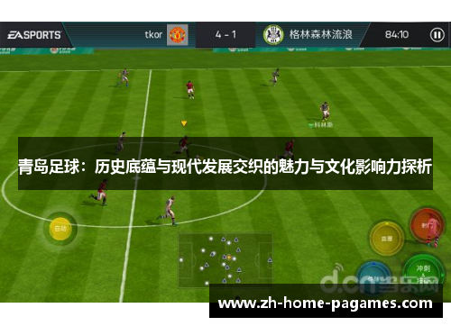 青岛足球:历史底蕴与现代发展交织的魅力与文化影响力探析 青岛足球:历史底蕴与现代发展交织的魅力与文化影响力探析