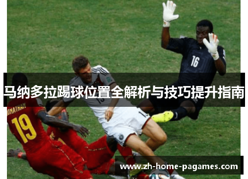 马纳多拉踢球位置全解析与技巧提升指南 马纳多拉踢球位置全解析与技巧提升指南