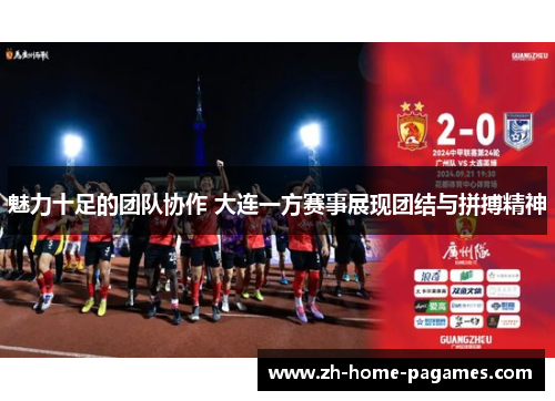 魅力十足的团队协作 大连一方赛事展现团结与拼搏精神 魅力十足的团队协作 大连一方赛事展现团结与拼搏精神