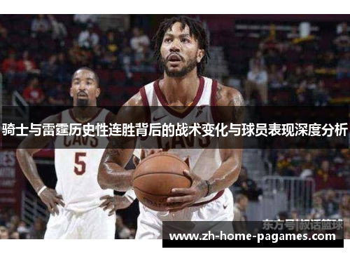 骑士与雷霆历史性连胜背后的战术变化与球员表现深度分析 骑士与雷霆历史性连胜背后的战术变化与球员表现深度分析