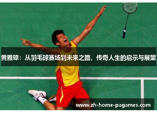 黄雅琼:从羽毛球赛场到未来之路,传奇人生的启示与展望 黄雅琼:从羽毛球赛场到未来之路,传奇人生的启示与展望