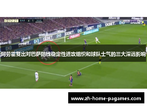 阿劳霍复出对巴萨防线稳定性进攻组织和球队士气的三大深远影响 阿劳霍复出对巴萨防线稳定性进攻组织和球队士气的三大深远影响