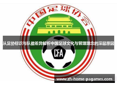 从足协标识与队徽差异解析中国足球文化与管理理念的深层原因 从足协标识与队徽差异解析中国足球文化与管理理念的深层原因