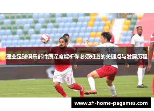 建业足球俱乐部性质深度解析你必须知道的关键点与发展历程 建业足球俱乐部性质深度解析你必须知道的关键点与发展历程