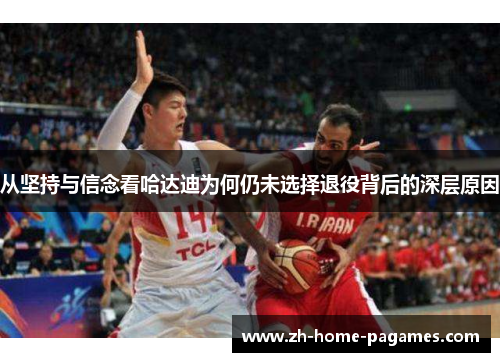 从坚持与信念看哈达迪为何仍未选择退役背后的深层原因