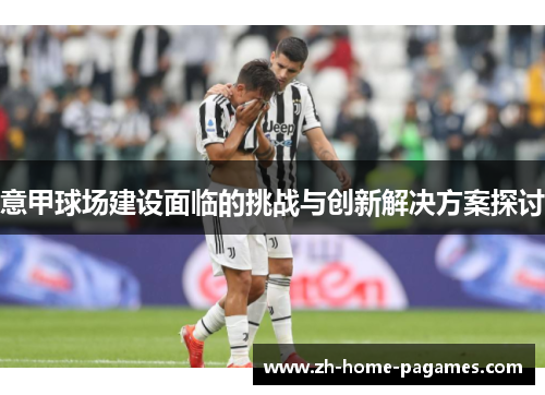 意甲球场建设面临的挑战与创新解决方案探讨