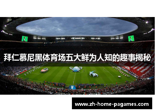 拜仁慕尼黑体育场五大鲜为人知的趣事揭秘 拜仁慕尼黑体育场五大鲜为人知的趣事揭秘