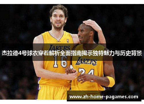 杰拉德4号球衣穿着解析全面指南揭示独特魅力与历史背景 杰拉德4号球衣穿着解析全面指南揭示独特魅力与历史背景