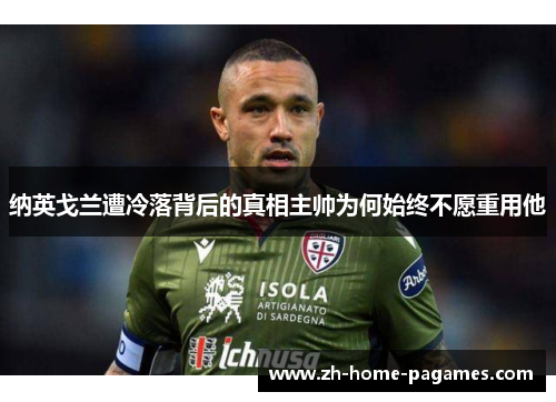 纳英戈兰遭冷落背后的真相主帅为何始终不愿重用他 纳英戈兰遭冷落背后的真相主帅为何始终不愿重用他